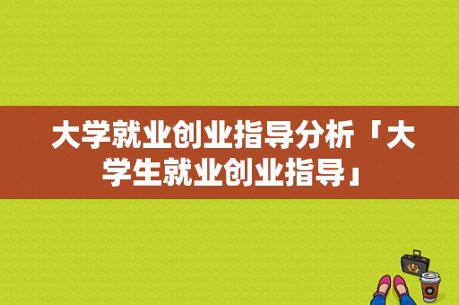  大学就业创业指导分析「大学生就业创业指导」