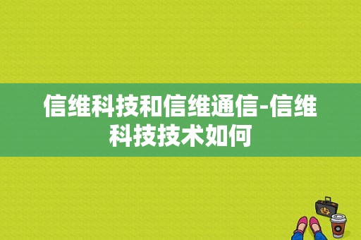 信维科技和信维通信-信维科技技术如何