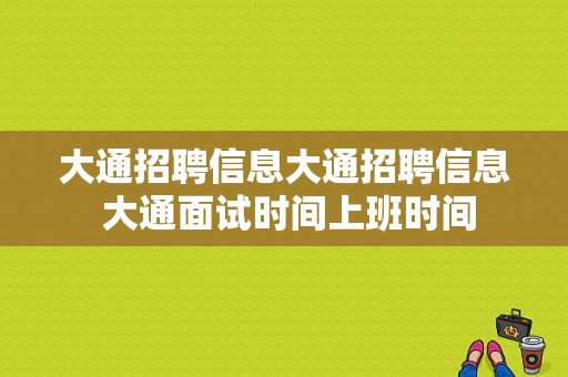 大通招聘信息大通招聘信息 大通面试时间上班时间