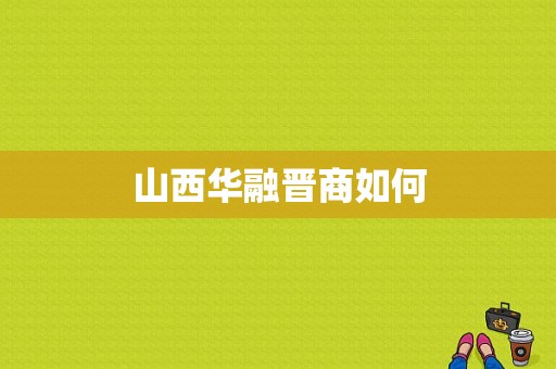 山西华融晋商如何