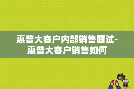 惠普大客户内部销售面试-惠普大客户销售如何