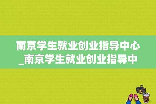 南京学生就业创业指导中心_南京学生就业创业指导中心官网