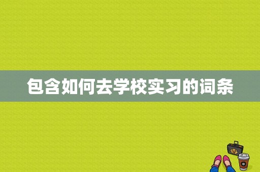 包含如何去学校实习的词条