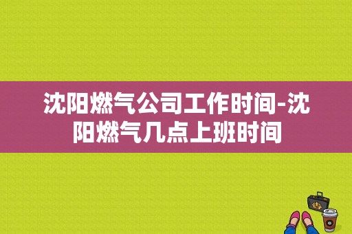 沈阳燃气公司工作时间-沈阳燃气几点上班时间