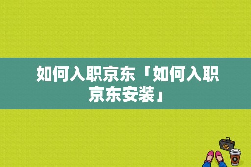  如何入职京东「如何入职京东安装」