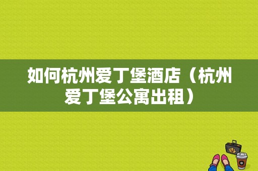 如何杭州爱丁堡酒店（杭州爱丁堡公寓出租）