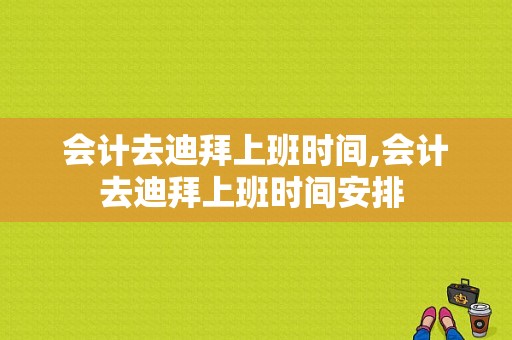 会计去迪拜上班时间,会计去迪拜上班时间安排 