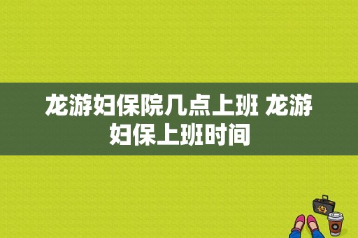 龙游妇保院几点上班 龙游妇保上班时间