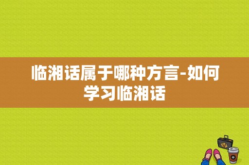 临湘话属于哪种方言-如何学习临湘话