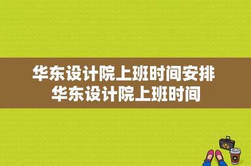 华东设计院上班时间安排 华东设计院上班时间