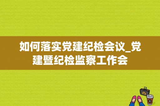 如何落实党建纪检会议_党建暨纪检监察工作会