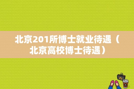 北京201所博士就业待遇（北京高校博士待遇）-图1