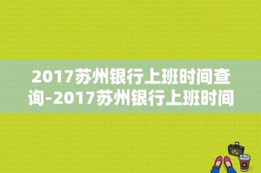 2017苏州银行上班时间查询-2017苏州银行上班时间